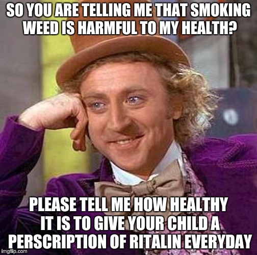Creepy Condescending Wonka Meme | SO YOU ARE TELLING ME THAT SMOKING WEED IS HARMFUL TO MY HEALTH? PLEASE TELL ME HOW HEALTHY IT IS TO GIVE YOUR CHILD A PERSCRIPTION OF RITAL | image tagged in memes,creepy condescending wonka | made w/ Imgflip meme maker