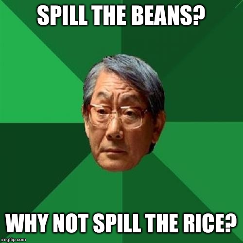 High Expectations Asian Father | SPILL THE BEANS? WHY NOT SPILL THE RICE? | image tagged in memes,high expectations asian father | made w/ Imgflip meme maker