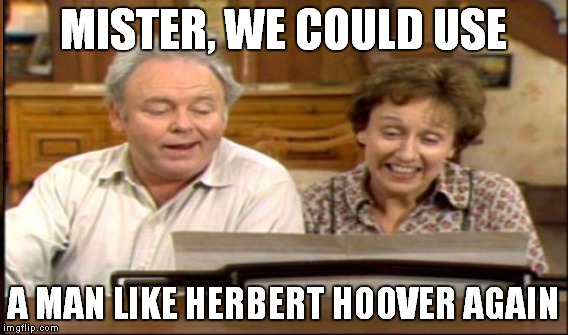 MISTER, WE COULD USE A MAN LIKE HERBERT HOOVER AGAIN | made w/ Imgflip meme maker