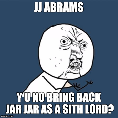 Y U No | JJ ABRAMS Y U NO BRING BACK JAR JAR AS A SITH LORD? | image tagged in memes,y u no | made w/ Imgflip meme maker