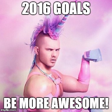 Unicorn MAN Meme | 2016 GOALS BE MORE AWESOME! | image tagged in memes,unicorn man | made w/ Imgflip meme maker