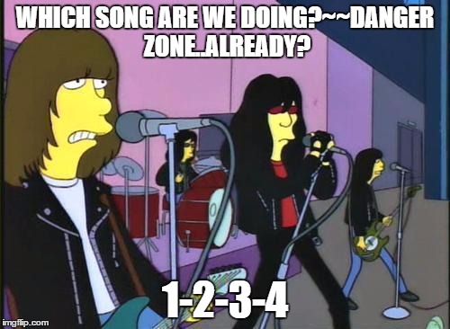 Simpsons - Ramones Happy Birthday | WHICH SONG ARE WE DOING?~~DANGER ZONE..ALREADY? 1-2-3-4 | image tagged in simpsons - ramones happy birthday | made w/ Imgflip meme maker