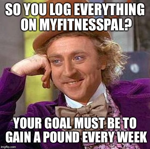 MyFitnesspal Goal | SO YOU LOG EVERYTHING ON MYFITNESSPAL? YOUR GOAL MUST BE TO GAIN A POUND EVERY WEEK | image tagged in memes,creepy condescending wonka,fitness,goals,exercise balls | made w/ Imgflip meme maker