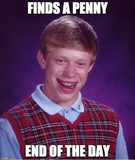Bad Luck Brian Meme | FINDS A PENNY END OF THE DAY | image tagged in memes,bad luck brian | made w/ Imgflip meme maker