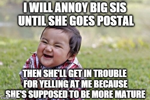 Evil Toddler Meme | I WILL ANNOY BIG SIS UNTIL SHE GOES POSTAL THEN SHE'LL GET IN TROUBLE FOR YELLING AT ME BECAUSE SHE'S SUPPOSED TO BE MORE MATURE | image tagged in memes,evil toddler | made w/ Imgflip meme maker