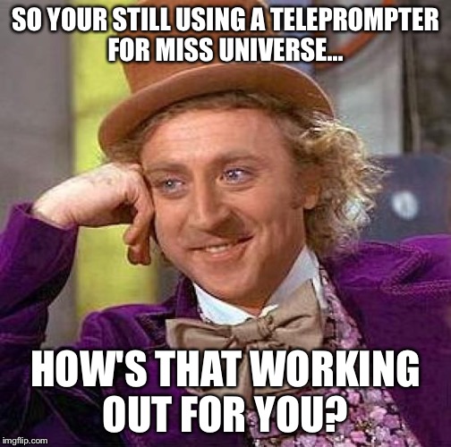 Miss Universe 2015 | SO YOUR STILL USING A TELEPROMPTER FOR MISS UNIVERSE... HOW'S THAT WORKING OUT FOR YOU? | image tagged in memes,creepy condescending wonka,miss universe | made w/ Imgflip meme maker