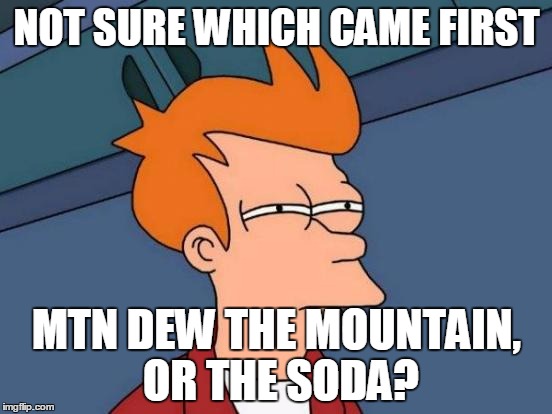Futurama Fry Meme | NOT SURE WHICH CAME FIRST MTN DEW THE MOUNTAIN, OR THE SODA? | image tagged in memes,futurama fry,soda,mtn dew,mountain | made w/ Imgflip meme maker