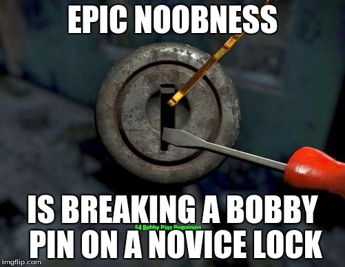 Fallout lock picking | EPIC NOOBNESS IS BREAKING A BOBBY PIN ON A NOVICE LOCK | image tagged in fallout lock picking | made w/ Imgflip meme maker