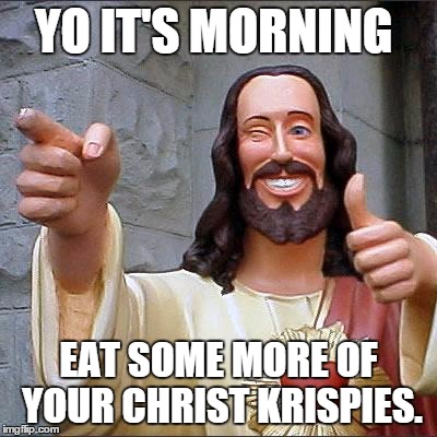 Buddy Christ Meme | YO IT'S MORNING EAT SOME MORE OF YOUR CHRIST KRISPIES. | image tagged in memes,buddy christ | made w/ Imgflip meme maker