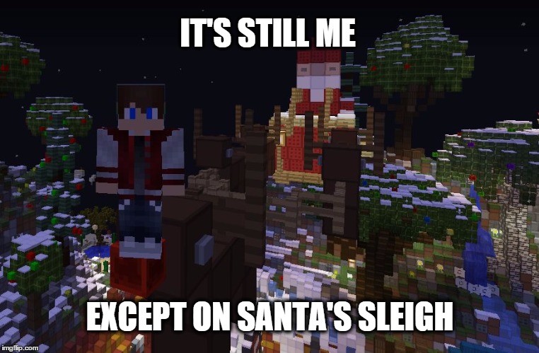 IT'S STILL ME EXCEPT ON SANTA'S SLEIGH | image tagged in meme | made w/ Imgflip meme maker