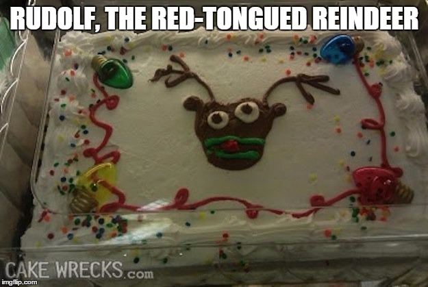 RUDOLF, THE RED-TONGUED REINDEER | image tagged in cake wreck reindeer | made w/ Imgflip meme maker