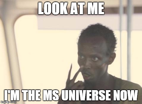 I'm The Captain Now | LOOK AT ME I'M THE MS UNIVERSE NOW | image tagged in memes,i'm the captain now | made w/ Imgflip meme maker