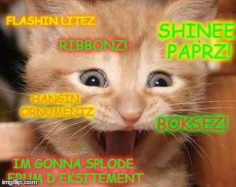 Excited for Christmas Kitten | RIBBONZ! FLASHIN LITEZ SHINEE PAPRZ! BOKSEZ! HANGIN ORNUMENTZ IM GONNA SPLODE FRUM D EKSITEMENT | image tagged in memes,excited cat,christmas,ribbons,lights,cute kitten | made w/ Imgflip meme maker