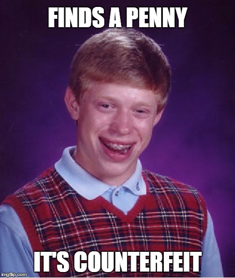 Bad Luck Brian Meme | FINDS A PENNY IT'S COUNTERFEIT | image tagged in memes,bad luck brian | made w/ Imgflip meme maker