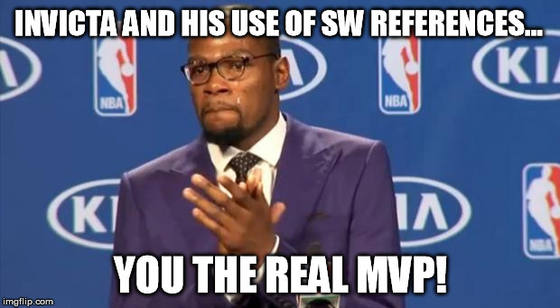 You The Real MVP Meme | INVICTA AND HIS USE OF SW REFERENCES... YOU THE REAL MVP! | image tagged in memes,you the real mvp | made w/ Imgflip meme maker