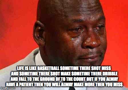 crying michael jordan | LIFE IS LIKE BASKETBALL SOMETIME THERE SHOT MISS AND SOMETIME THERE SHOT MAKE SOMETIME THERE DRIBBLE AND FALL TO THE GROUND OF TO THE COURT  | image tagged in crying michael jordan | made w/ Imgflip meme maker