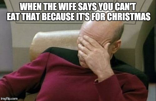 Captain Picard Facepalm Meme | WHEN THE WIFE SAYS YOU CAN'T EAT THAT BECAUSE IT'S FOR CHRISTMAS | image tagged in memes,captain picard facepalm | made w/ Imgflip meme maker