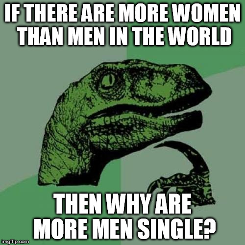 Look It Up | IF THERE ARE MORE WOMEN THAN MEN IN THE WORLD THEN WHY ARE MORE MEN SINGLE? | image tagged in memes,philosoraptor | made w/ Imgflip meme maker
