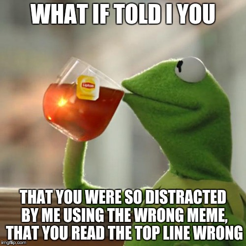 But That's None Of My Business | WHAT IF TOLD I YOU THAT YOU WERE SO DISTRACTED BY ME USING THE WRONG MEME, THAT YOU READ THE TOP LINE WRONG | image tagged in memes,but thats none of my business,kermit the frog | made w/ Imgflip meme maker