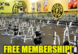 gold's gym | FREE MEMBERSHIP!* | image tagged in gold's gym | made w/ Imgflip meme maker
