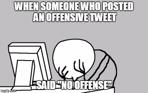 Computer Guy Facepalm Meme | WHEN SOMEONE WHO POSTED AN OFFENSIVE TWEET SAID "NO OFFENSE" | image tagged in memes,computer guy facepalm | made w/ Imgflip meme maker