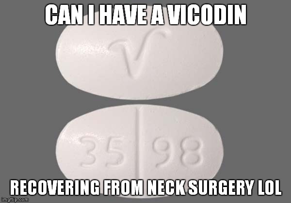 CAN I HAVE A VICODIN RECOVERING FROM NECK SURGERY LOL | made w/ Imgflip meme maker