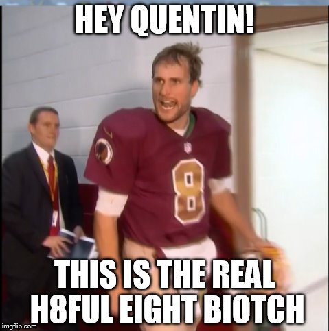 You Like That | HEY QUENTIN! THIS IS THE REAL H8FUL EIGHT BIOTCH | image tagged in redskins | made w/ Imgflip meme maker