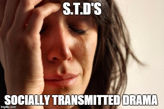 First World Problems Meme | S.T.D'S SOCIALLY TRANSMITTED DRAMA | image tagged in memes,first world problems | made w/ Imgflip meme maker