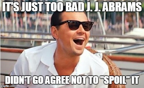 IT'S JUST TOO BAD J. J. ABRAMS DIDN'T GO AGREE NOT TO "SPOIL" IT | made w/ Imgflip meme maker