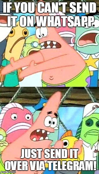 Put It Somewhere Else Patrick Meme | IF YOU CAN'T SEND IT ON WHATSAPP JUST SEND IT OVER VIA TELEGRAM! | image tagged in memes,put it somewhere else patrick | made w/ Imgflip meme maker