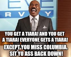 What a blunder!  | YOU GET A TIARA! AND YOU GET A TIARA! EVERYONE GETS A TIARA! EXCEPT YOU MISS COLUMBIA. SIT YO ASS BACK DOWN! | image tagged in steve harvey,you get a | made w/ Imgflip meme maker