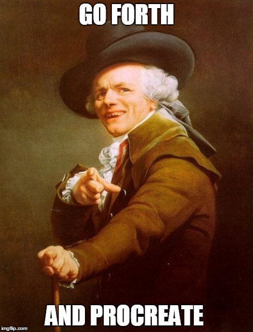 Joseph Ducreux Meme | GO FORTH AND PROCREATE | image tagged in memes,joseph ducreux | made w/ Imgflip meme maker