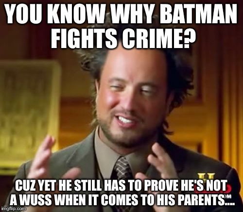 Ancient Aliens | YOU KNOW WHY BATMAN FIGHTS CRIME? CUZ YET HE STILL HAS TO PROVE HE'S NOT A WUSS WHEN IT COMES TO HIS PARENTS.... | image tagged in memes,ancient aliens | made w/ Imgflip meme maker