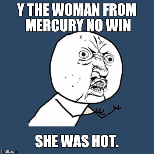 Y U No Meme | Y THE WOMAN FROM MERCURY NO WIN SHE WAS HOT. | image tagged in memes,y u no | made w/ Imgflip meme maker