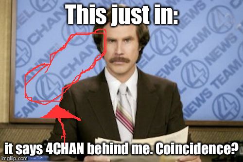 Ron Burgundy Meme | This just in: it says 4CHAN behind me. Coincidence? | image tagged in memes,ron burgundy | made w/ Imgflip meme maker