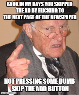 Back In My Day | BACK IN MY DAYS YOU SKIPPED THE AD BY FLICKING TO THE NEXT PAGE OF THE NEWSPAPER NOT PRESSING SOME DUMB SKIP THE ADD BUTTON | image tagged in memes,back in my day | made w/ Imgflip meme maker