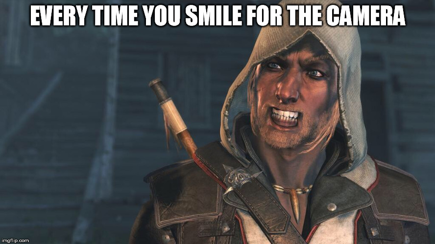 EVERY TIME YOU SMILE FOR THE CAMERA | image tagged in assassins creed | made w/ Imgflip meme maker