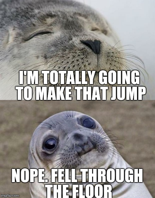 When Playing Video Games... Sh!t Happens | I'M TOTALLY GOING TO MAKE THAT JUMP NOPE. FELL THROUGH THE FLOOR | image tagged in memes,short satisfaction vs truth,video games | made w/ Imgflip meme maker