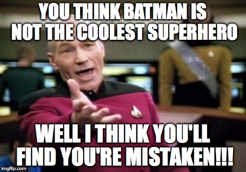 Picard Wtf Meme | YOU THINK BATMAN IS NOT THE COOLEST SUPERHERO WELL I THINK YOU'LL FIND YOU'RE MISTAKEN!!! | image tagged in memes,picard wtf | made w/ Imgflip meme maker