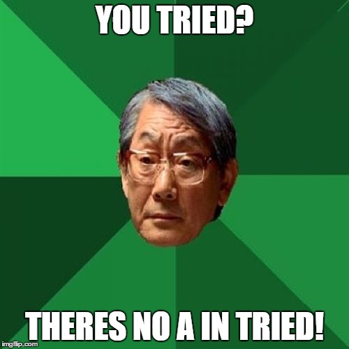 High Expectations Asian Father Meme | YOU TRIED? THERES NO A IN TRIED! | image tagged in memes,high expectations asian father | made w/ Imgflip meme maker