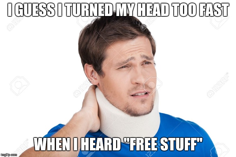 I GUESS I TURNED MY HEAD TOO FAST WHEN I HEARD "FREE STUFF" | made w/ Imgflip meme maker