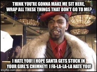 Dave Chappelle | THINK YOU'RE GONNA MAKE ME SIT HERE, WRAP ALL THESE THINGS THAT DON'T GO TO ME? I HATE YOU! I HOPE SANTA GETS STUCK IN YOUR GIRL'S CHIMNEY!
 | image tagged in dave chappelle | made w/ Imgflip meme maker