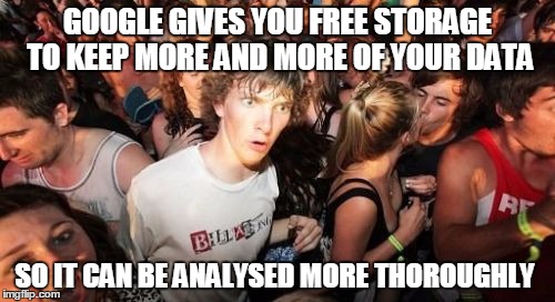 Sudden Clarity Clarence Meme | GOOGLE GIVES YOU FREE STORAGE TO KEEP MORE AND MORE OF YOUR DATA SO IT CAN BE ANALYSED MORE THOROUGHLY | image tagged in memes,sudden clarity clarence,AdviceAnimals | made w/ Imgflip meme maker