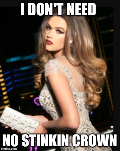 I DON'T NEED NO STINKIN CROWN | image tagged in miss universe | made w/ Imgflip meme maker