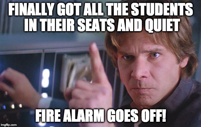 FINALLY GOT ALL THE STUDENTS IN THEIR SEATS AND QUIET FIRE ALARM GOES OFF! | made w/ Imgflip meme maker