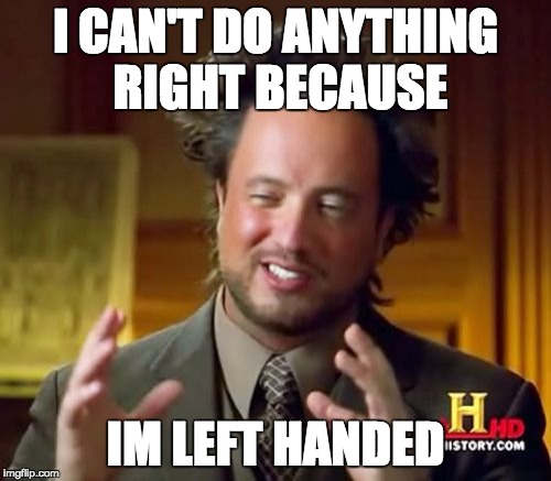 Ancient Aliens Meme | I CAN'T DO ANYTHING RIGHT BECAUSE IM LEFT HANDED | image tagged in memes,ancient aliens | made w/ Imgflip meme maker