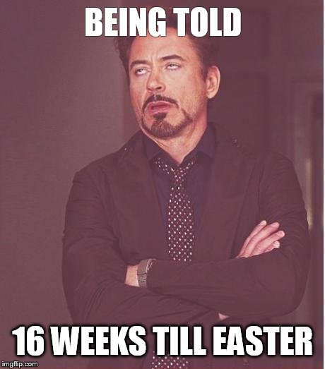 Face You Make Robert Downey Jr Meme | BEING TOLD 16 WEEKS TILL EASTER | image tagged in memes,face you make robert downey jr | made w/ Imgflip meme maker