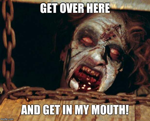 ScaryZombieFace | GET OVER HERE AND GET IN MY MOUTH! | image tagged in scaryzombieface | made w/ Imgflip meme maker