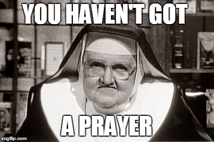 YOU HAVEN'T GOT A PRAYER | made w/ Imgflip meme maker