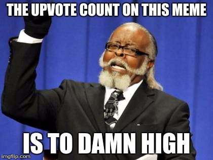 this meme will break the website  | THE UPVOTE COUNT ON THIS MEME IS TO DAMN HIGH | image tagged in memes,too damn high,upvote | made w/ Imgflip meme maker